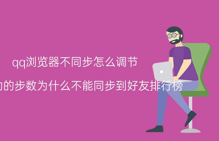 qq浏览器不同步怎么调节 qq运动的步数为什么不能同步到好友排行榜？